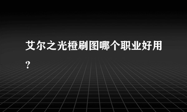 艾尔之光橙刷图哪个职业好用？