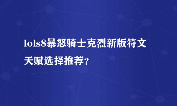 lols8暴怒骑士克烈新版符文天赋选择推荐？