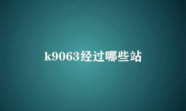 k9063经过哪些站