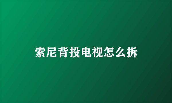 索尼背投电视怎么拆