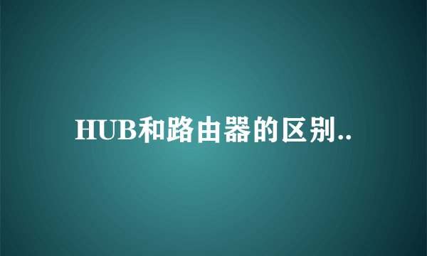 HUB和路由器的区别..