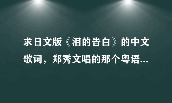 求日文版《泪的告白》的中文歌词，郑秀文唱的那个粤语版的歌词是翻译的中文歌词么？