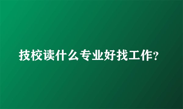 技校读什么专业好找工作？