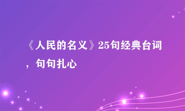 《人民的名义》25句经典台词,句句扎心