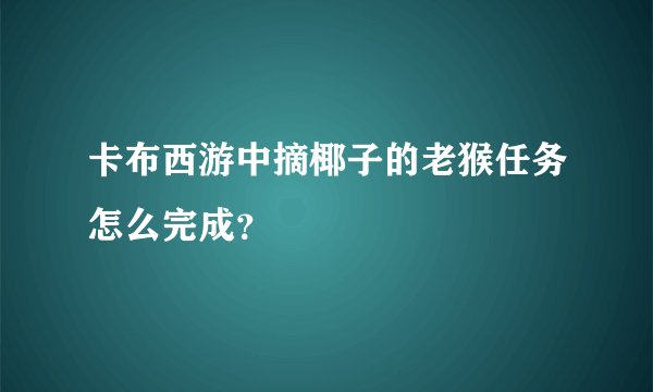 卡布西游中摘椰子的老猴任务怎么完成？