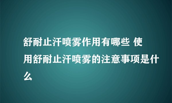 舒耐止汗喷雾作用有哪些 使用舒耐止汗喷雾的注意事项是什么