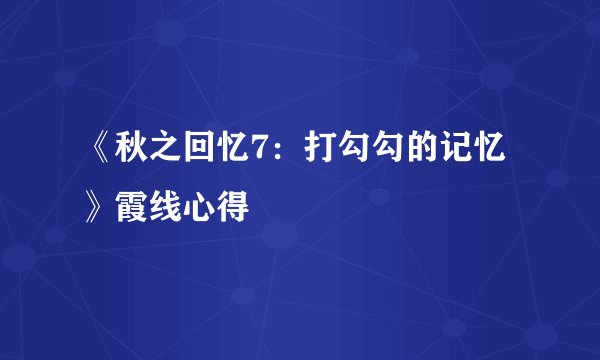 《秋之回忆7：打勾勾的记忆》霞线心得