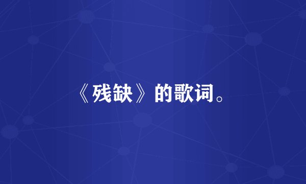 《残缺》的歌词。
