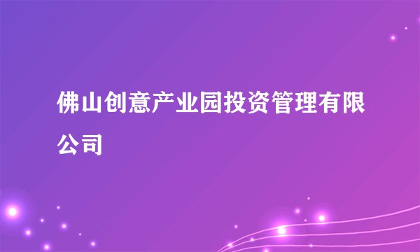 佛山创意产业园投资管理有限公司