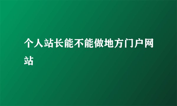个人站长能不能做地方门户网站