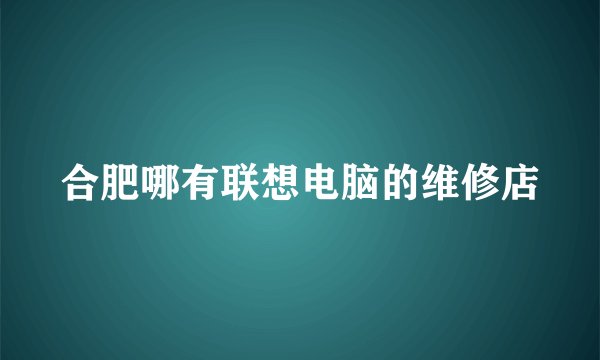合肥哪有联想电脑的维修店