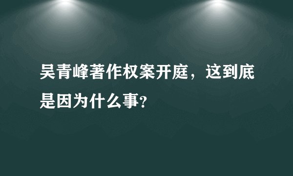 吴青峰著作权案开庭,这到底是因为什么事?
