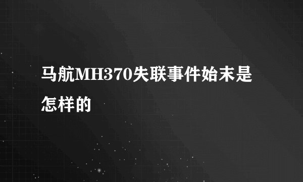 马航MH370失联事件始末是怎样的