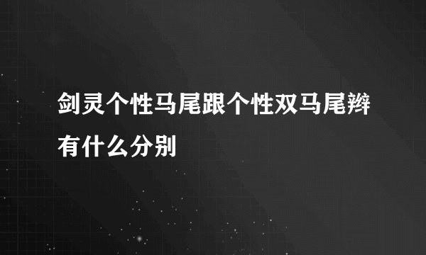 剑灵个性马尾跟个性双马尾辫有什么分别