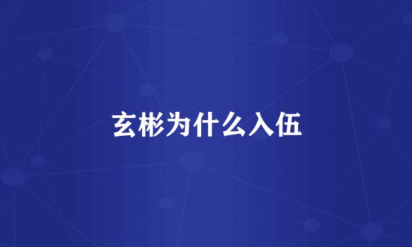 玄彬为什么入伍