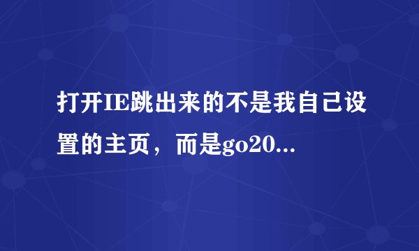 打开IE跳出来的不是我自己设置的主页，而是go2000网址导航，为什么？该怎么解决？