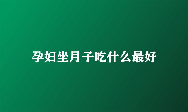 孕妇坐月子吃什么最好