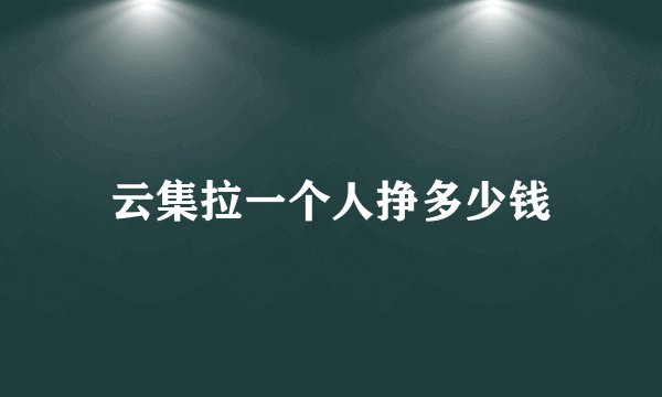 云集拉一个人挣多少钱