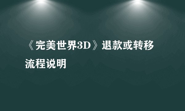 《完美世界3D》退款或转移流程说明