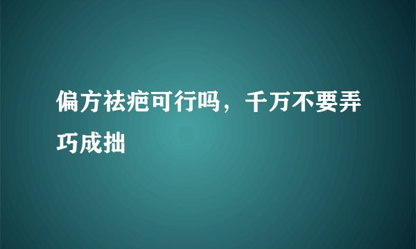 偏方祛疤可行吗，千万不要弄巧成拙
