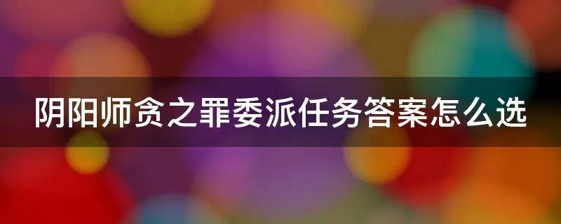 阴阳师贪之罪委派任务答案怎么选