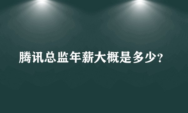 腾讯总监年薪大概是多少？