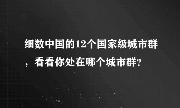 细数中国的12个国家级城市群,看看你处在哪个城市群?