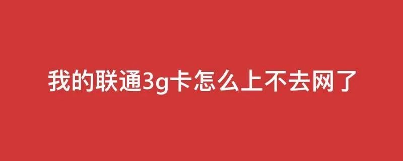 我的联通3g卡怎么上不去网了