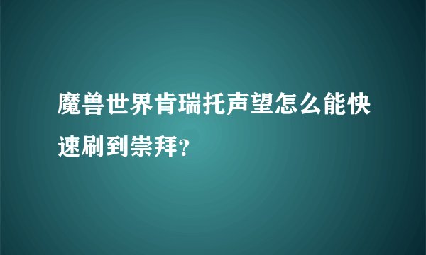魔兽世界肯瑞托声望怎么能快速刷到崇拜？