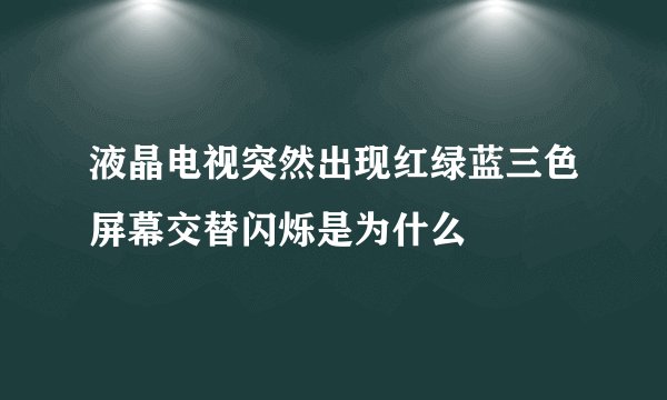 液晶电视突然出现红绿蓝三色屏幕交替闪烁是为什么