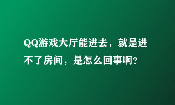 QQ游戏大厅能进去，就是进不了房间，是怎么回事啊？