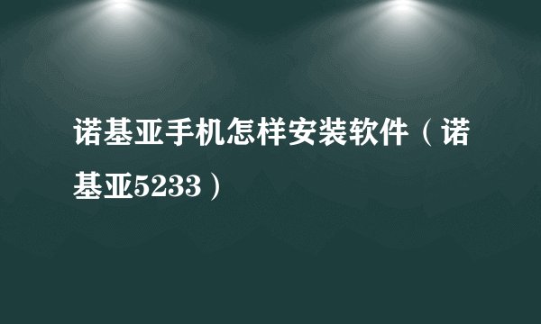 诺基亚手机怎样安装软件（诺基亚5233）