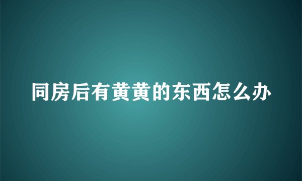 同房后有黄黄的东西怎么办