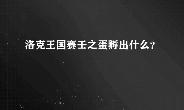 洛克王国赛壬之蛋孵出什么？