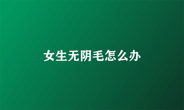 女生无阴毛怎么办