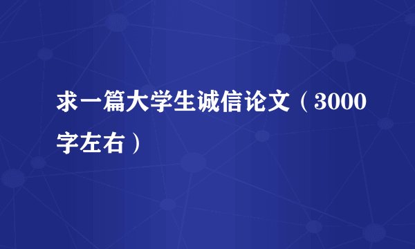 求一篇大学生诚信论文（3000字左右）
