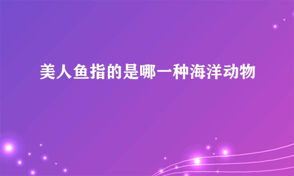 美人鱼指的是哪一种海洋动物