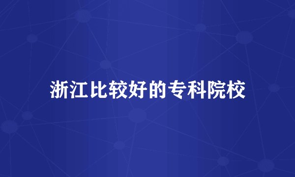 浙江比较好的专科院校