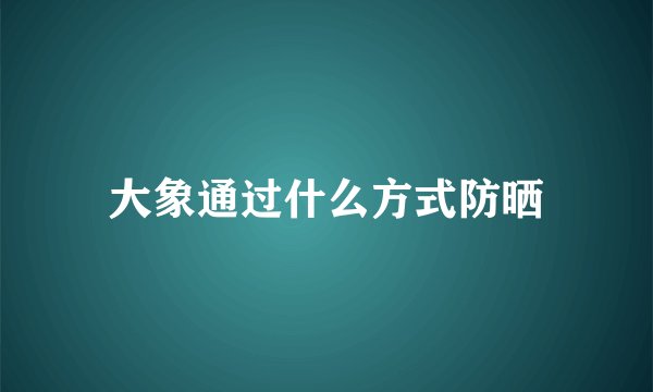 大象通过什么方式防晒