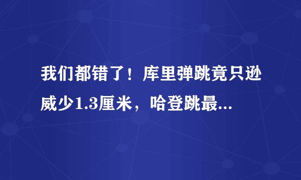 我们都错了！库里弹跳竟只逊威少1.3厘米，哈登跳最高+天生神力