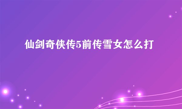 仙剑奇侠传5前传雪女怎么打