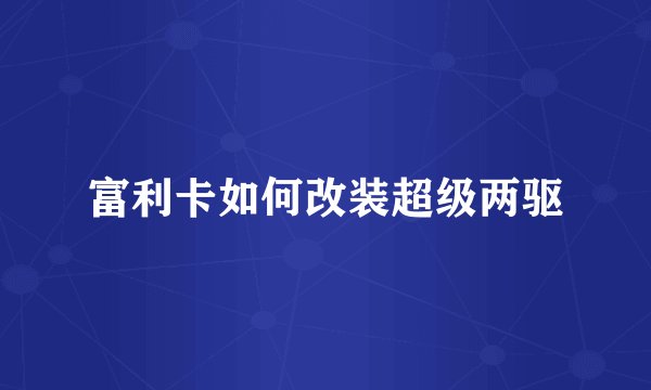 富利卡如何改装超级两驱