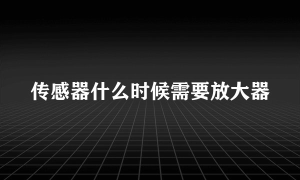 传感器什么时候需要放大器
