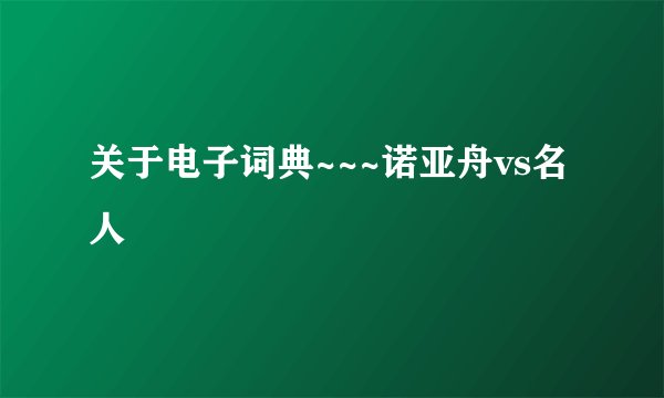 关于电子词典~~~诺亚舟vs名人