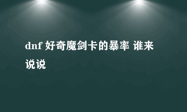 dnf 好奇魔剑卡的暴率 谁来说说