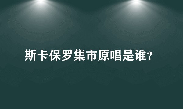 斯卡保罗集市原唱是谁？