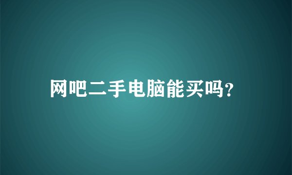 网吧二手电脑能买吗？