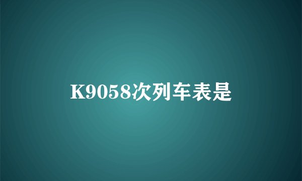 K9058次列车表是