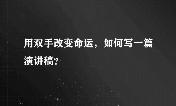 用双手改变命运，如何写一篇演讲稿？