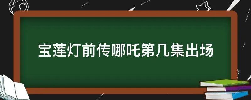 宝莲灯前传哪吒第几集出场